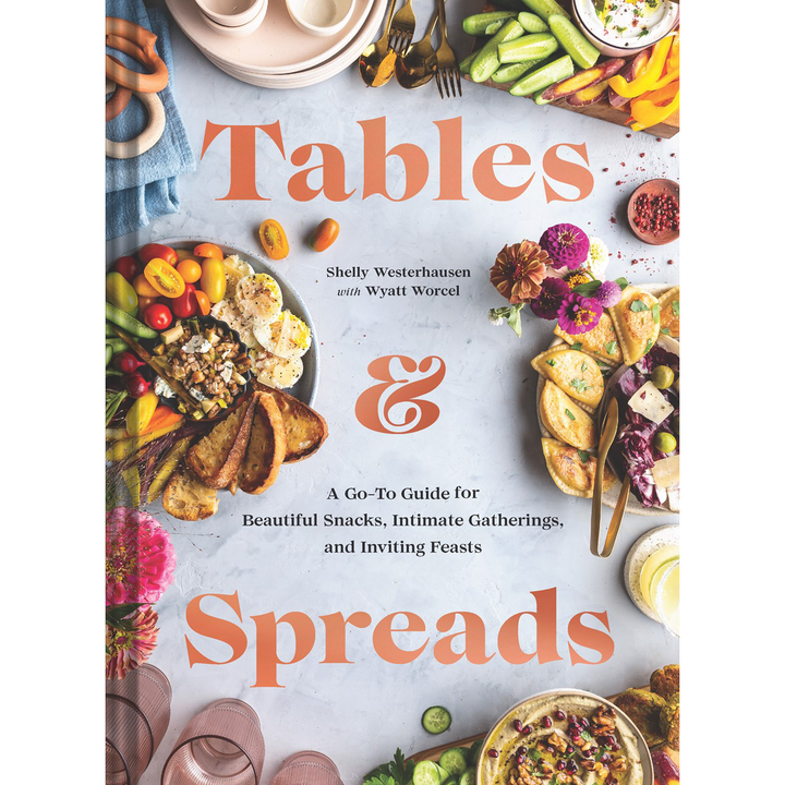 Tables & Spreads: A Go To Guide For Beautiful Snacks, Intimate Gatherings, And Inviting Feasts